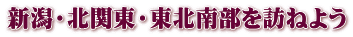 新潟・北関東・東北南部を訪ねよう 